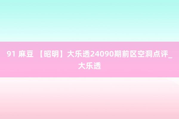 91 麻豆 【昭明】大乐透24090期前区空洞点评_大乐透