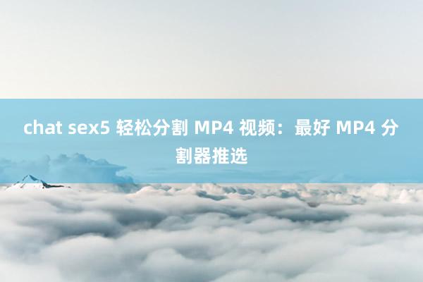 chat sex5 轻松分割 MP4 视频：最好 MP4 分割器推选