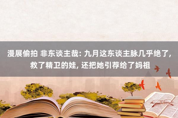 漫展偷拍 非东谈主哉: 九月这东谈主脉几乎绝了， 救了精卫的娃， 还把她引荐给了妈祖