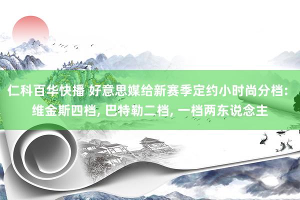 仁科百华快播 好意思媒给新赛季定约小时尚分档: 维金斯四档， 巴特勒二档， 一档两东说念主