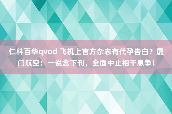 仁科百华qvod 飞机上官方杂志有代孕告白？厦门航空：一说念下刊，全面中止相干息争！