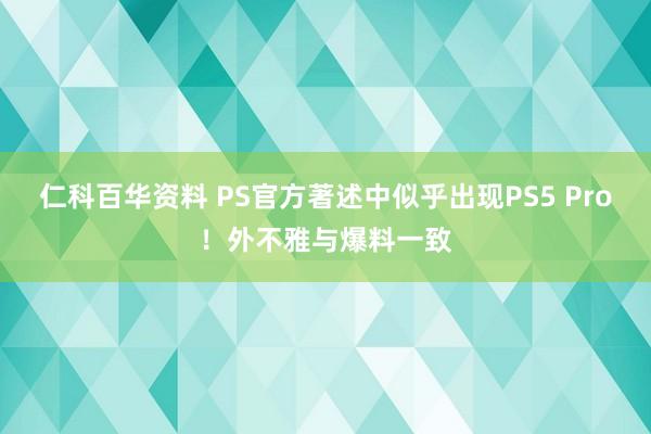 仁科百华资料 PS官方著述中似乎出现PS5 Pro！外不雅与爆料一致