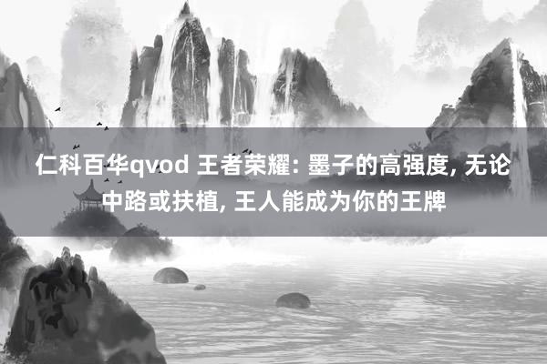 仁科百华qvod 王者荣耀: 墨子的高强度， 无论中路或扶植， 王人能成为你的王牌