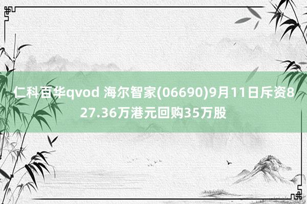 仁科百华qvod 海尔智家(06690)9月11日斥资827.36万港元回购35万股