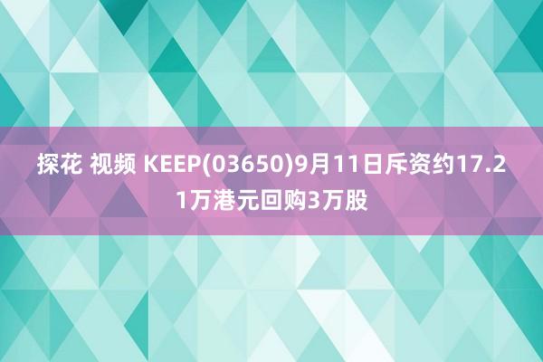 探花 视频 KEEP(03650)9月11日斥资约17.21万港元回购3万股