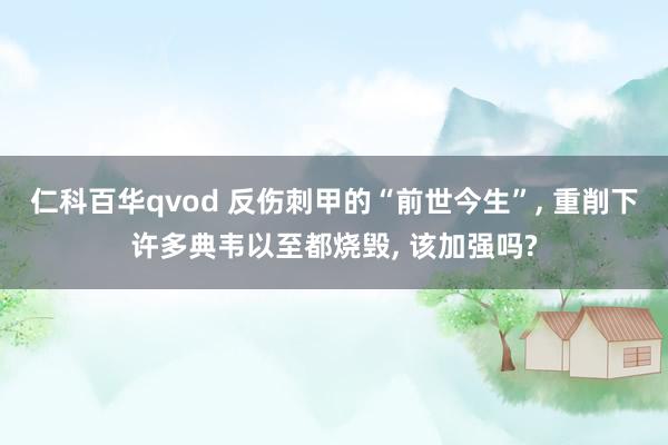 仁科百华qvod 反伤刺甲的“前世今生”， 重削下许多典韦以至都烧毁， 该加强吗?