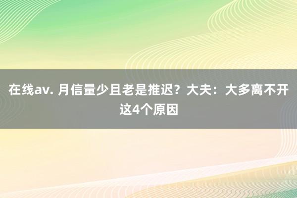 在线av. 月信量少且老是推迟？大夫：大多离不开这4个原因