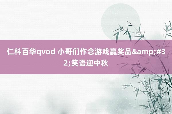 仁科百华qvod 小哥们作念游戏赢奖品&#32;笑语迎中秋