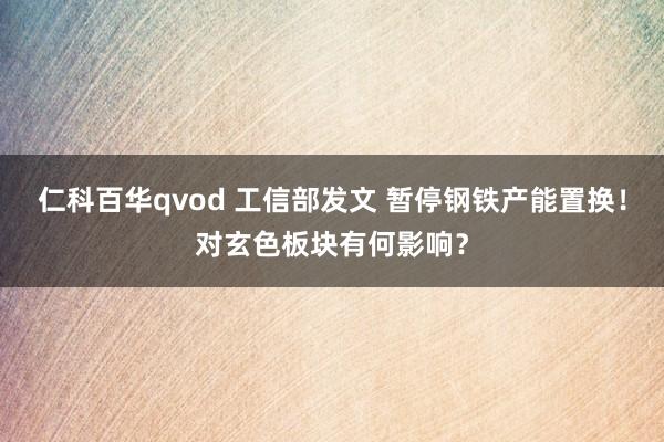 仁科百华qvod 工信部发文 暂停钢铁产能置换！对玄色板块有何影响？