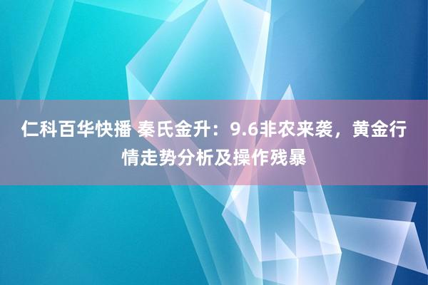 仁科百华快播 秦氏金升：9.6非农来袭，黄金行情走势分析及操作残暴