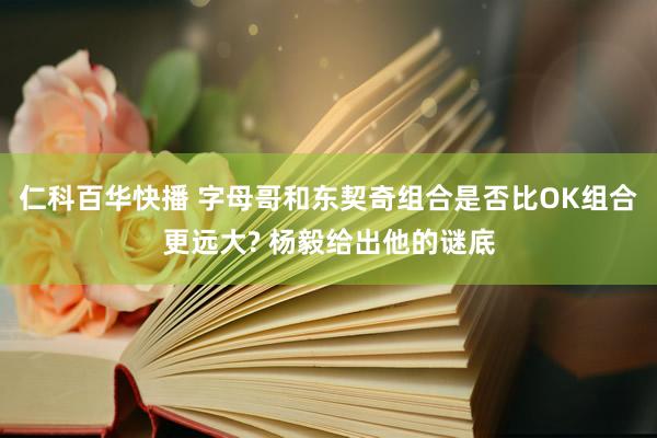 仁科百华快播 字母哥和东契奇组合是否比OK组合更远大? 杨毅给出他的谜底