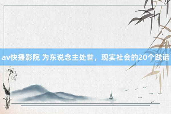 av快播影院 为东说念主处世，现实社会的20个践诺