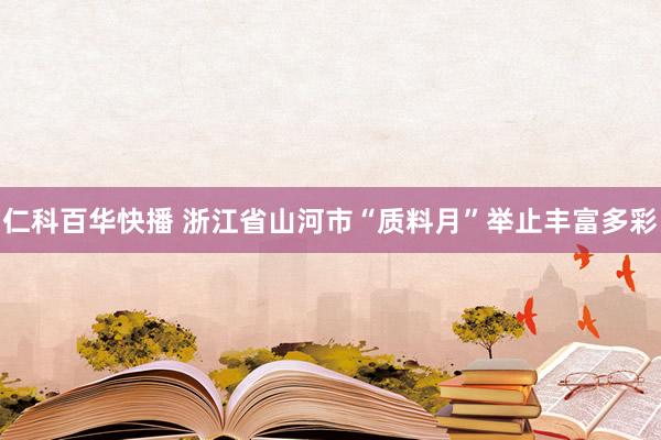 仁科百华快播 浙江省山河市“质料月”举止丰富多彩