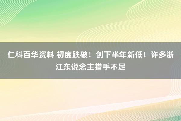 仁科百华资料 初度跌破！创下半年新低！许多浙江东说念主措手不足