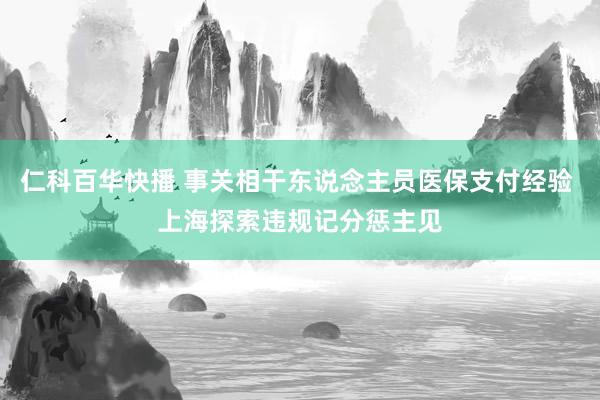 仁科百华快播 事关相干东说念主员医保支付经验 上海探索违规记分惩主见