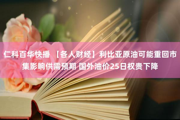 仁科百华快播 【各人财经】利比亚原油可能重回市集影响供需预期 国外油价25日权贵下降