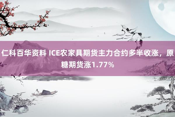 仁科百华资料 ICE农家具期货主力合约多半收涨，原糖期货涨1.77%