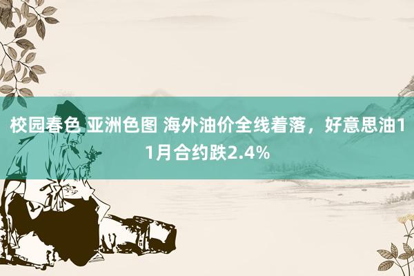 校园春色 亚洲色图 海外油价全线着落，好意思油11月合约跌2.4%