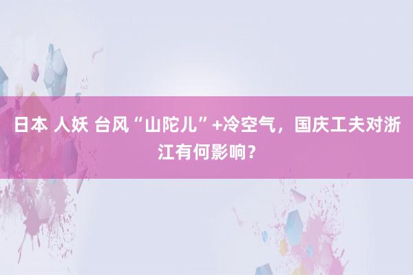 日本 人妖 台风“山陀儿”+冷空气，国庆工夫对浙江有何影响？