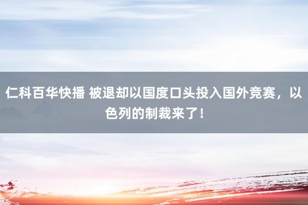 仁科百华快播 被退却以国度口头投入国外竞赛，以色列的制裁来了！