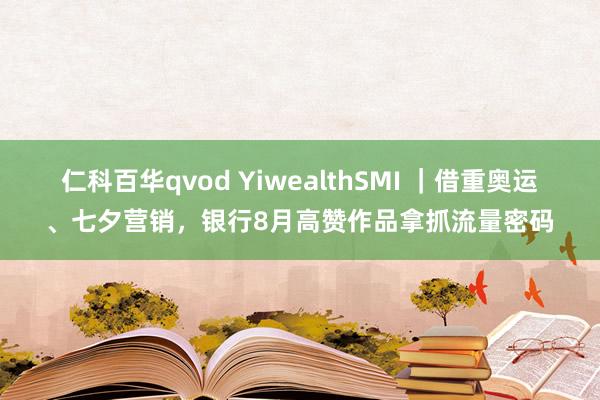 仁科百华qvod YiwealthSMI ｜借重奥运、七夕营销，银行8月高赞作品拿抓流量密码