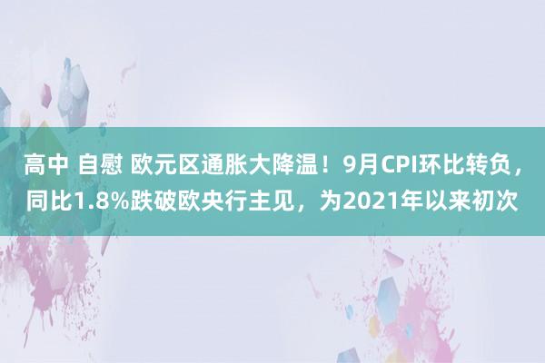 高中 自慰 欧元区通胀大降温！9月CPI环比转负，同比1.8%跌破欧央行主见，为2021年以来初次