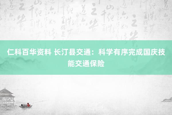 仁科百华资料 长汀县交通：科学有序完成国庆技能交通保险