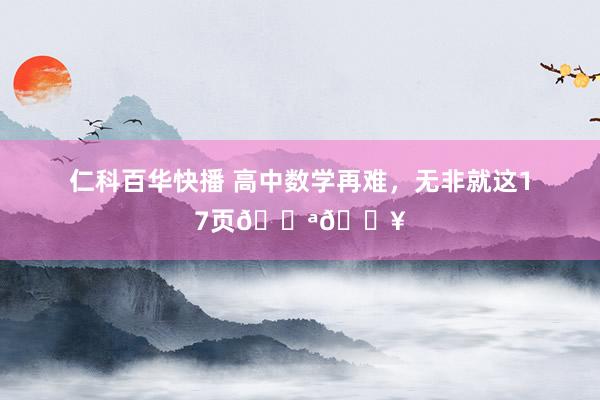 仁科百华快播 高中数学再难，无非就这17页💪🔥