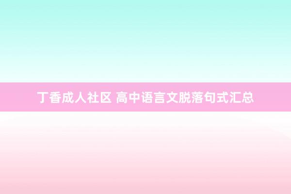 丁香成人社区 高中语言文脱落句式汇总