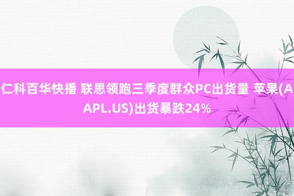 仁科百华快播 联思领跑三季度群众PC出货量 苹果(AAPL.US)出货暴跌24%