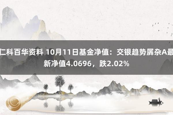 仁科百华资料 10月11日基金净值：交银趋势羼杂A最新净值4.0696，跌2.02%