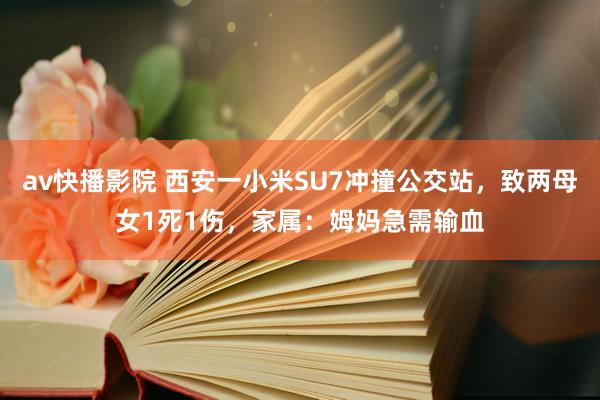 av快播影院 西安一小米SU7冲撞公交站，致两母女1死1伤，家属：姆妈急需输血