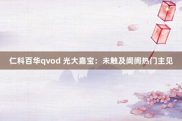 仁科百华qvod 光大嘉宝：未触及阛阓热门主见