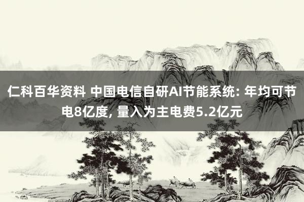 仁科百华资料 中国电信自研AI节能系统: 年均可节电8亿度， 量入为主电费5.2亿元