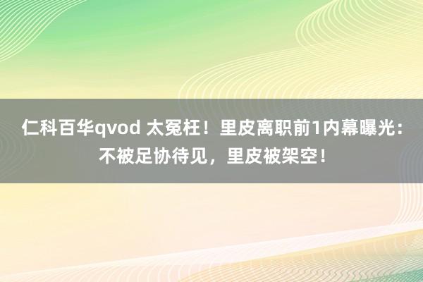 仁科百华qvod 太冤枉！里皮离职前1内幕曝光：不被足协待见，里皮被架空！