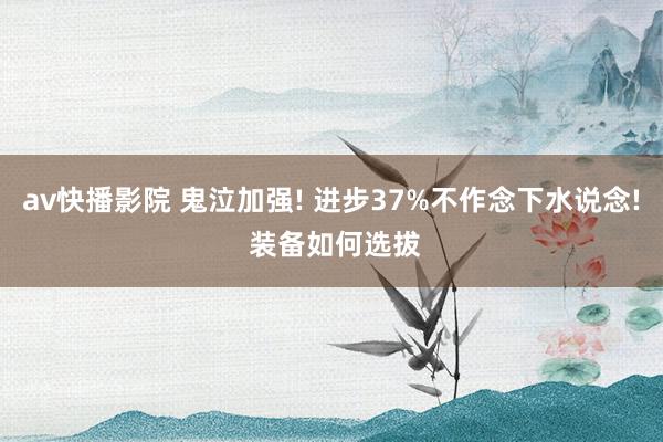 av快播影院 鬼泣加强! 进步37%不作念下水说念! 装备如何选拔