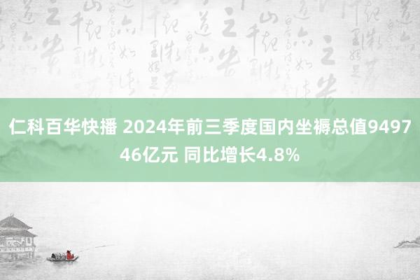 仁科百华快播 2024年前三季度国内坐褥总值949746亿元 同比增长4.8%