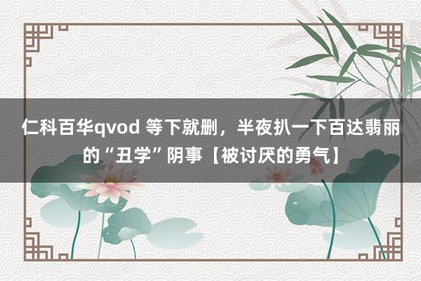 仁科百华qvod 等下就删，半夜扒一下百达翡丽的“丑学”阴事【被讨厌的勇气】