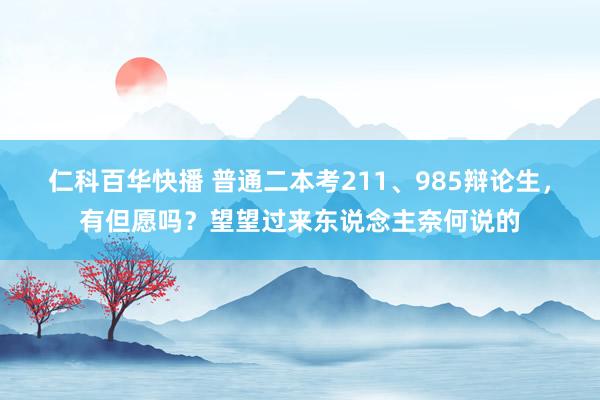 仁科百华快播 普通二本考211、985辩论生，有但愿吗？望望过来东说念主奈何说的