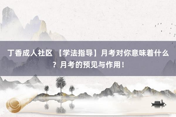 丁香成人社区 【学法指导】月考对你意味着什么？月考的预见与作用！