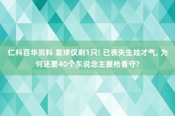 仁科百华资料 寰球仅剩1只! 已丧失生娃才气， 为何还要40个东说念主握枪看守?