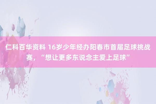 仁科百华资料 16岁少年经办阳春市首届足球挑战赛，“想让更多东说念主爱上足球”