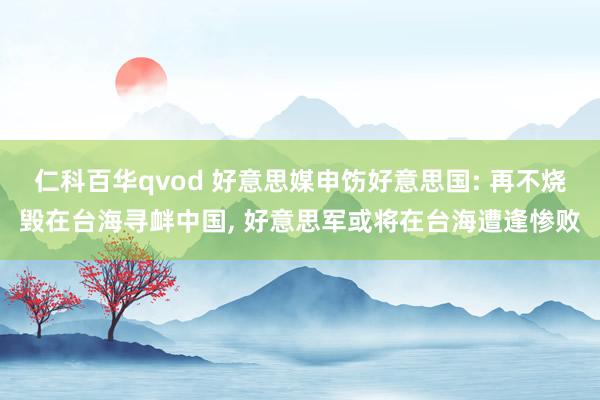 仁科百华qvod 好意思媒申饬好意思国: 再不烧毁在台海寻衅中国， 好意思军或将在台海遭逢惨败