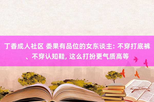 丁香成人社区 委果有品位的女东谈主: 不穿打底裤、不穿认知鞋， 这么打扮更气质高等