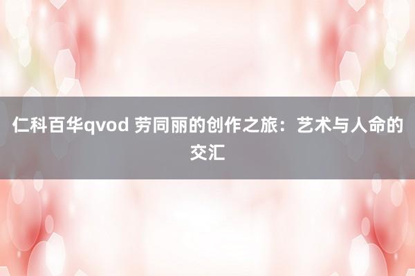 仁科百华qvod 劳同丽的创作之旅：艺术与人命的交汇