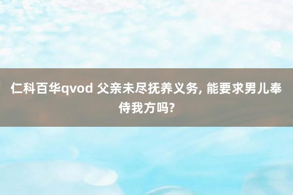 仁科百华qvod 父亲未尽抚养义务， 能要求男儿奉侍我方吗?