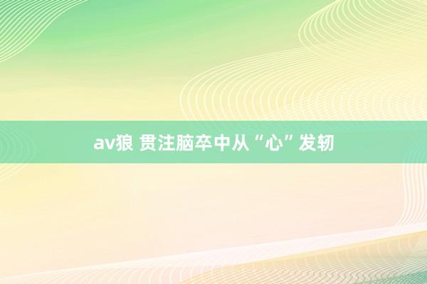 av狼 贯注脑卒中从“心”发轫