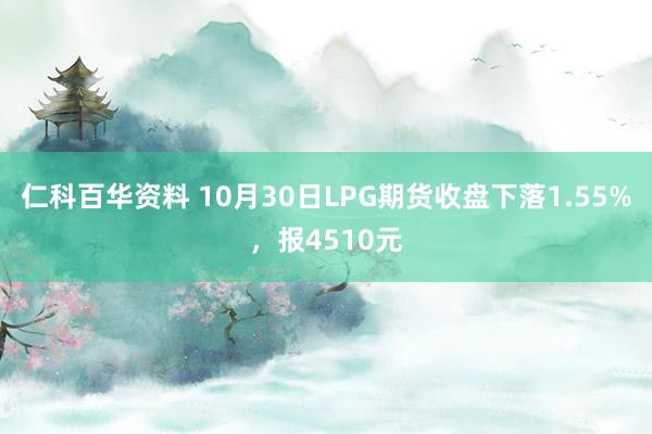 仁科百华资料 10月30日LPG期货收盘下落1.55%，报4510元