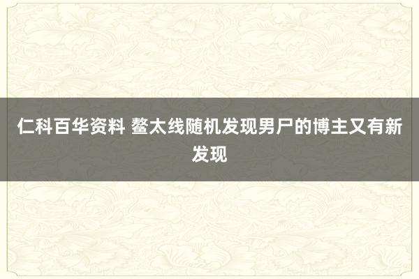 仁科百华资料 鳌太线随机发现男尸的博主又有新发现