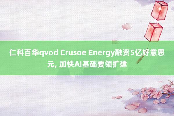 仁科百华qvod Crusoe Energy融资5亿好意思元， 加快AI基础要领扩建